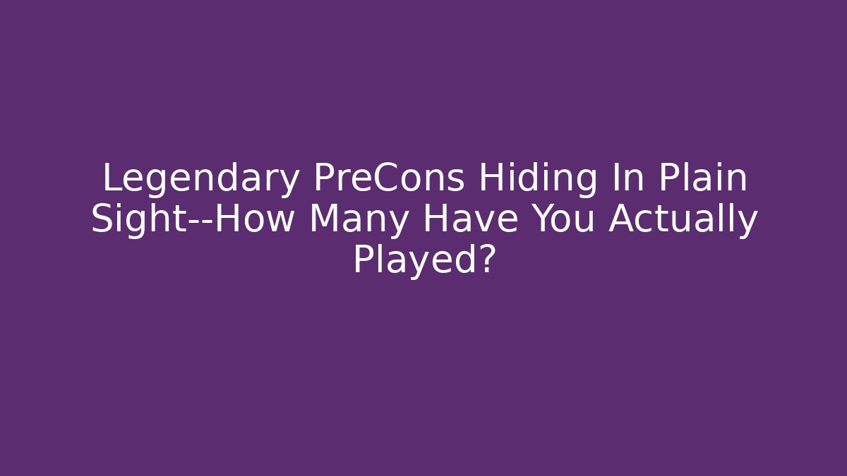 Legendary PreCons Hiding In Plain Sight—How Many Have You Actually Played?