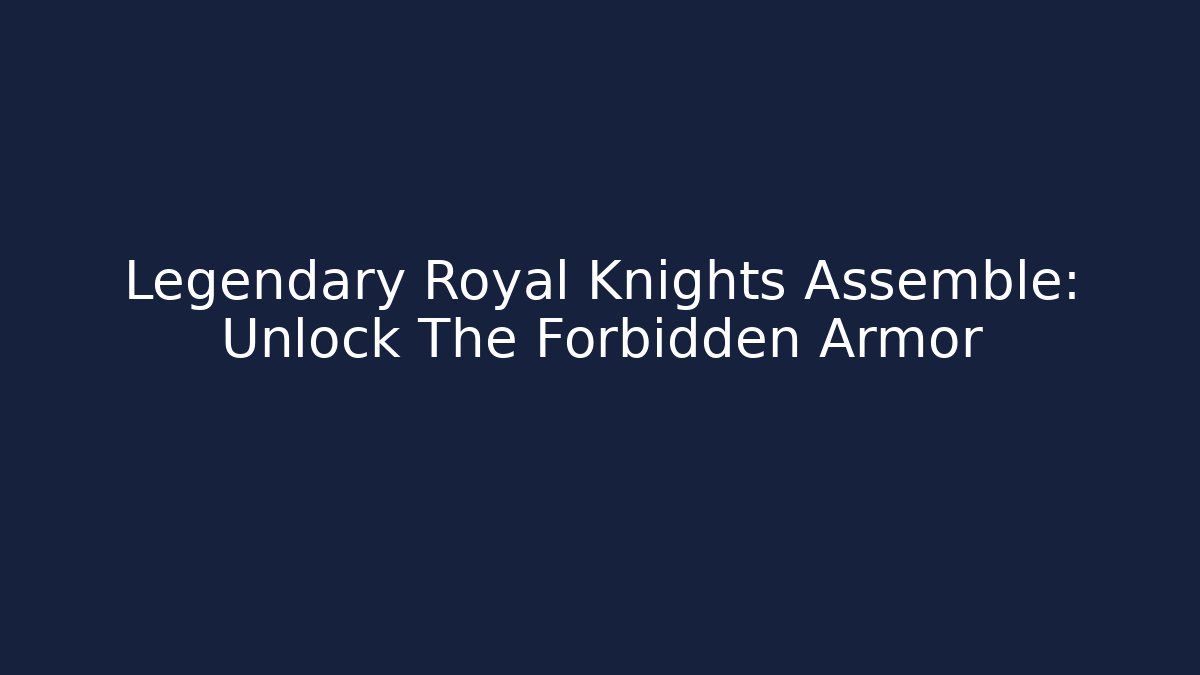 Legendary Royal Knights Assemble: Unlock The Forbidden Armor