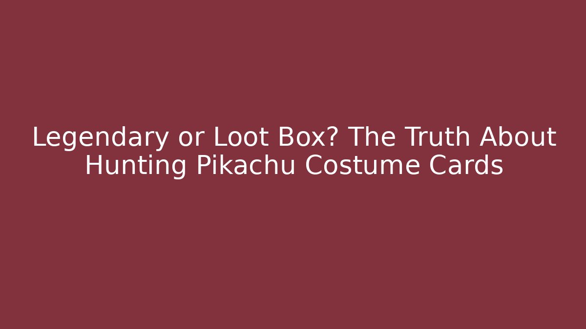 Legendary or Loot Box? The Truth About Hunting Pikachu Costume Cards
