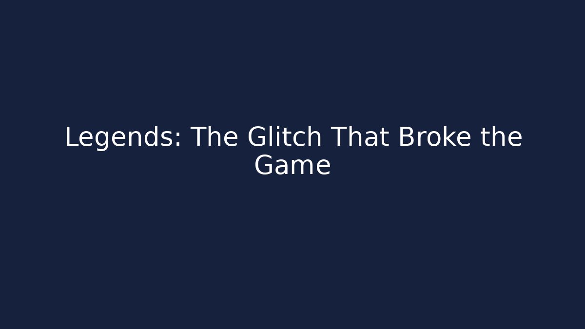 Legends: The Glitch That Broke the Game