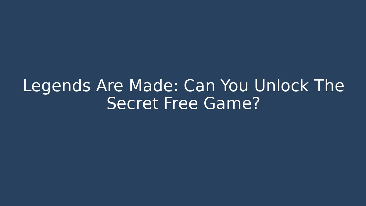 Legends Are Made: Can You Unlock The Secret Free Game?
