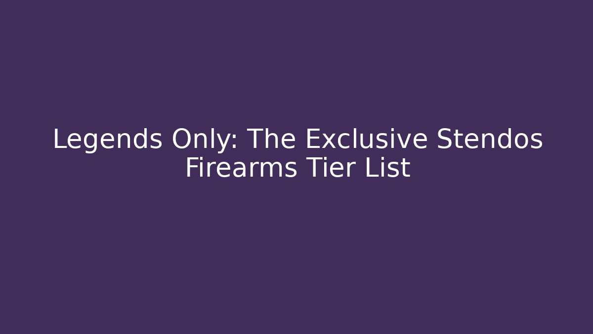 Legends Only: The Exclusive Stendos Firearms Tier List