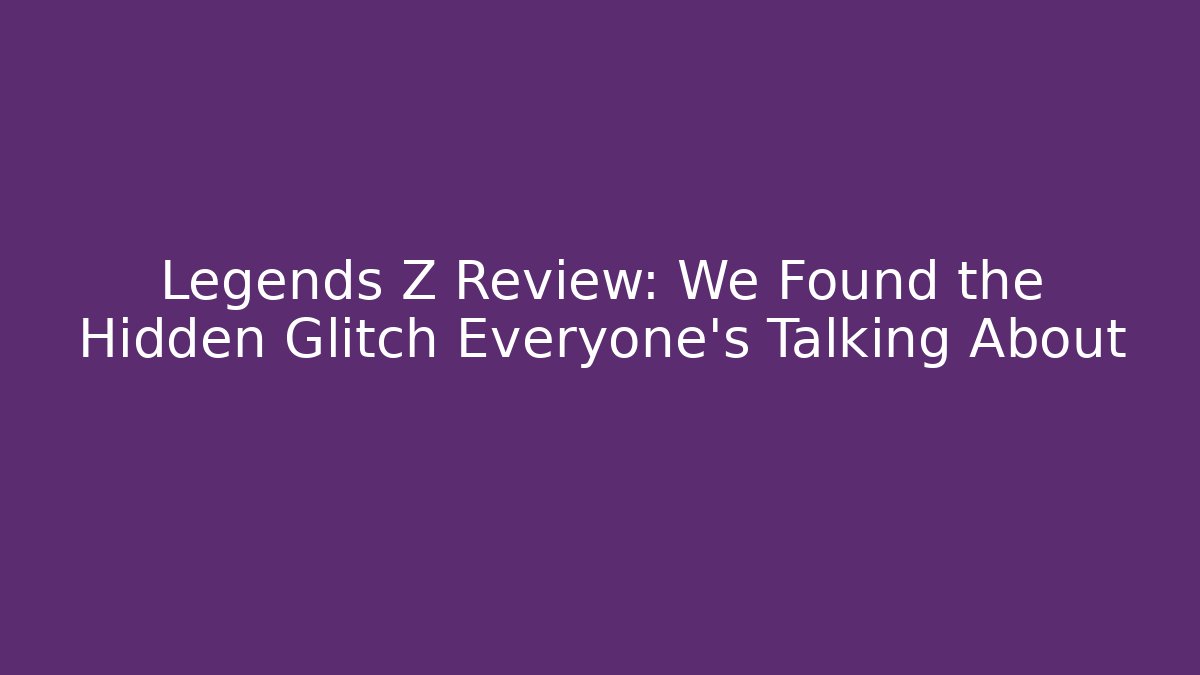 Legends Z Review: We Found the Hidden Glitch Everyone's Talking About