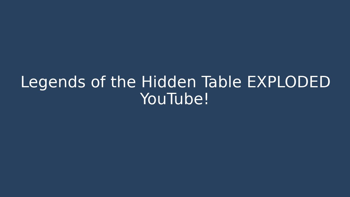 Legends of the Hidden Table EXPLODED YouTube!
