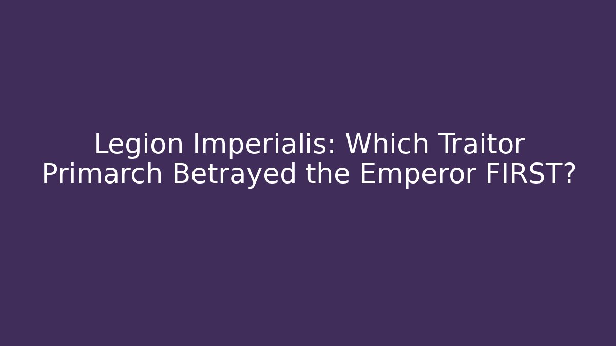 Legion Imperialis: Which Traitor Primarch Betrayed the Emperor FIRST?