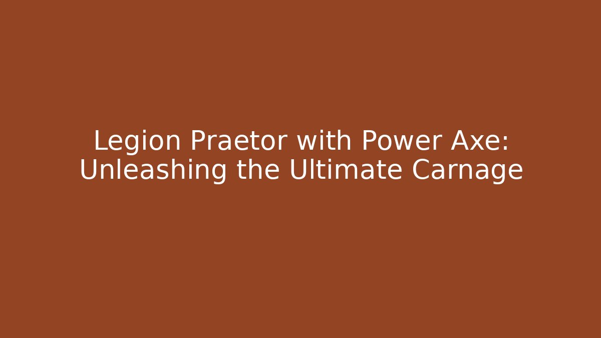Legion Praetor with Power Axe: Unleashing the Ultimate Carnage