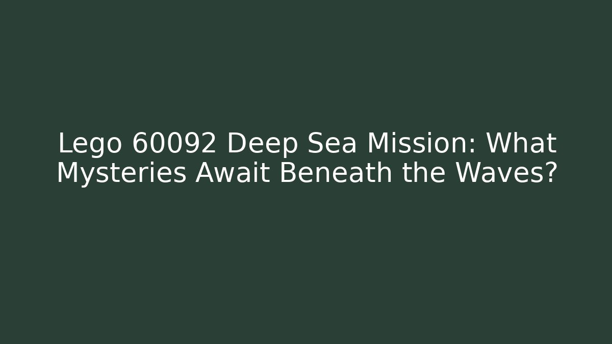 Lego 60092 Deep Sea Mission: What Mysteries Await Beneath the Waves?