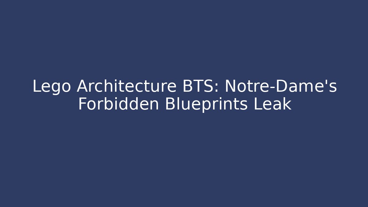 Lego Architecture BTS: Notre-Dame's Forbidden Blueprints Leak - Felix Cat Insurance
