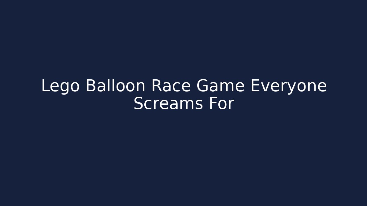 Lego Balloon Race Game Everyone Screams For