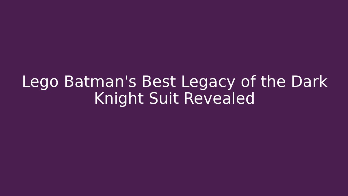 Lego Batman's Best Legacy of the Dark Knight Suit Revealed