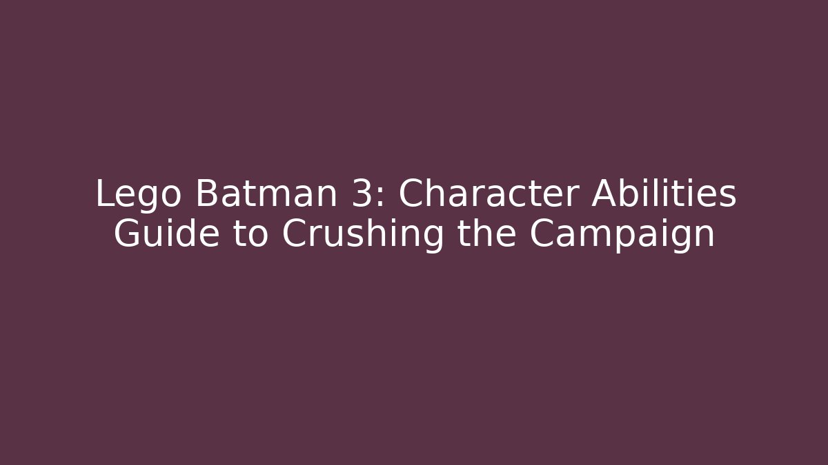 Lego Batman 3: Character Abilities Guide to Crushing the Campaign