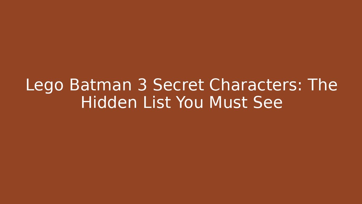 Lego Batman 3 Secret Characters: The Hidden List You Must See