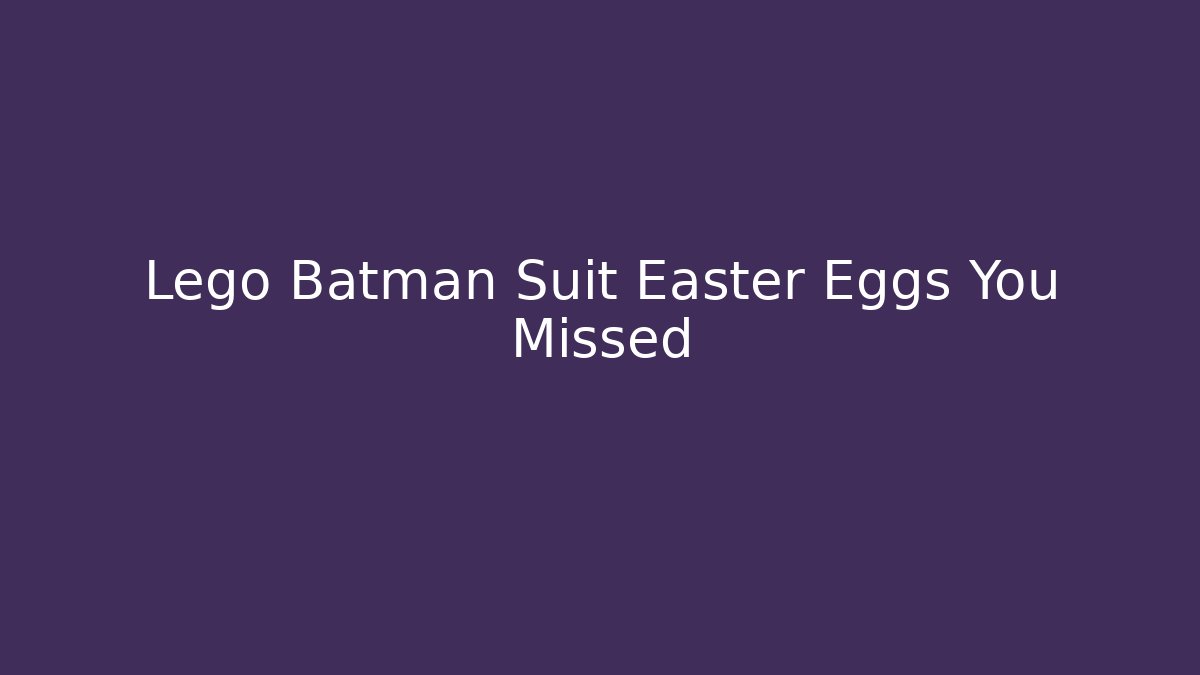 Lego Batman Suit Easter Eggs You Missed - Felix Cat Insurance