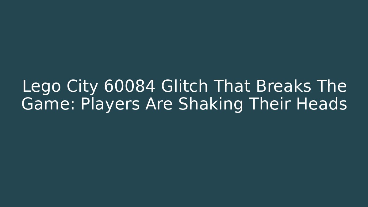 Lego City 60084 Glitch That Breaks The Game: Players Are Shaking Their Heads - Felix Cat Insurance