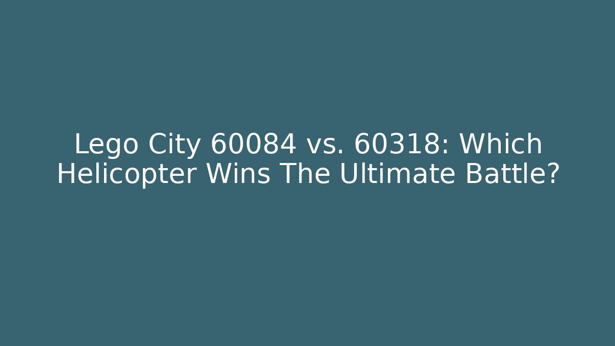 Lego City 60084 vs. 60318: Which Helicopter Wins The Ultimate Battle? - Felix Cat Insurance