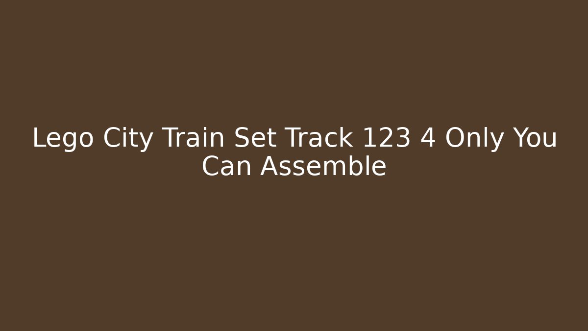 Lego City Train Set Track 123 4 Only You Can Assemble