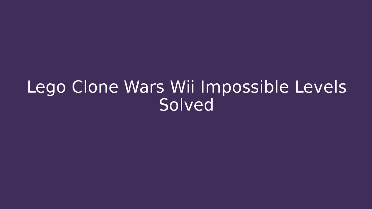 Lego Clone Wars Wii Impossible Levels Solved