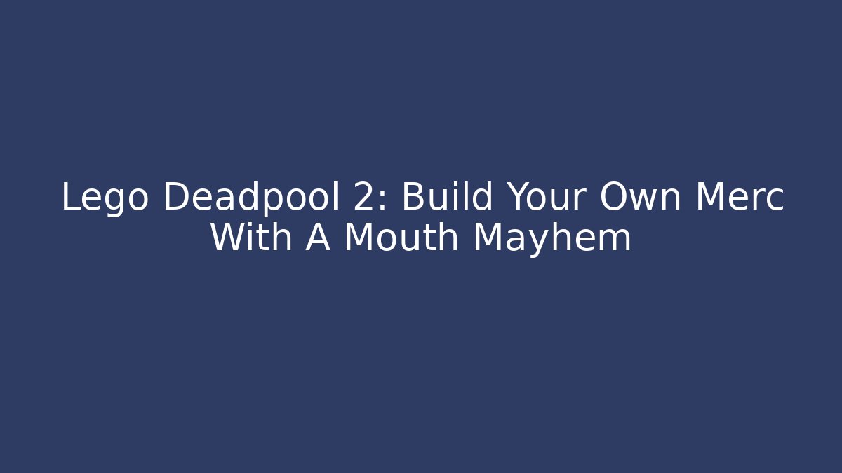 Lego Deadpool 2: Build Your Own Merc With A Mouth Mayhem