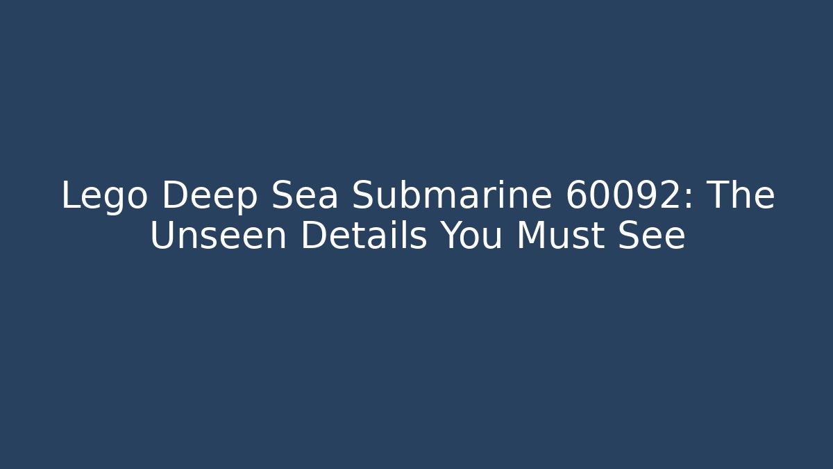 Lego Deep Sea Submarine 60092: The Unseen Details You Must See