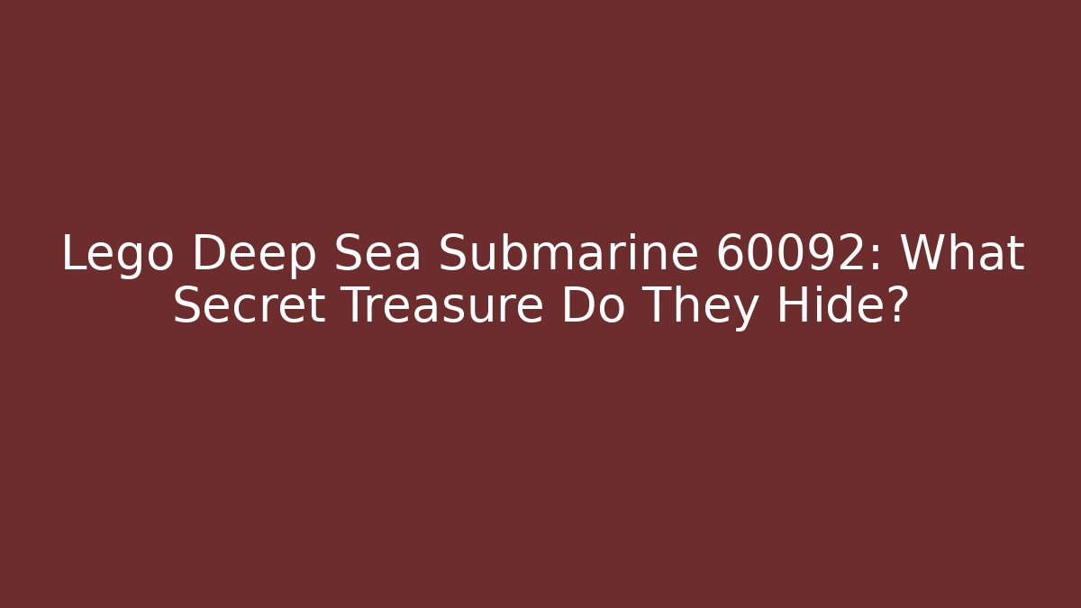 Lego Deep Sea Submarine 60092: What Secret Treasure Do They Hide? - Felix Cat Insurance