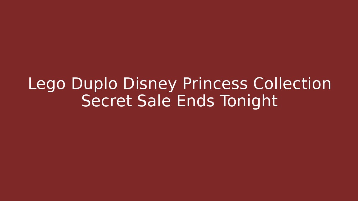 Lego Duplo Disney Princess Collection Secret Sale Ends Tonight