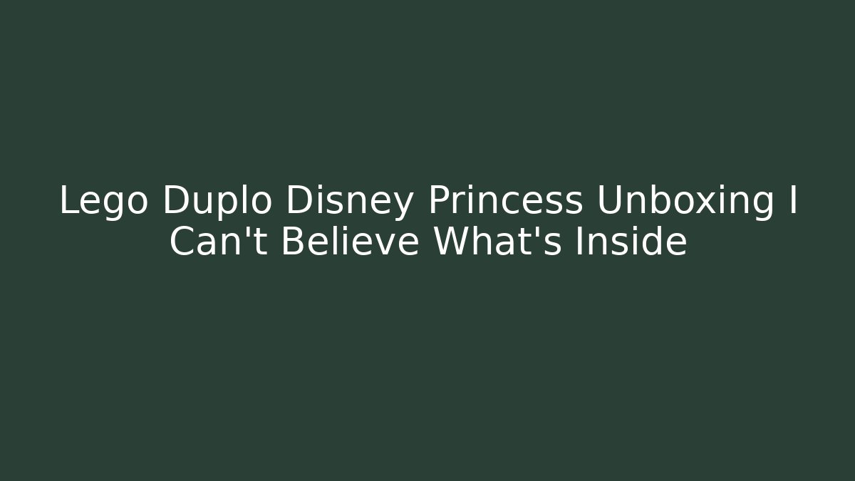 Lego Duplo Disney Princess Unboxing I Can't Believe What's Inside