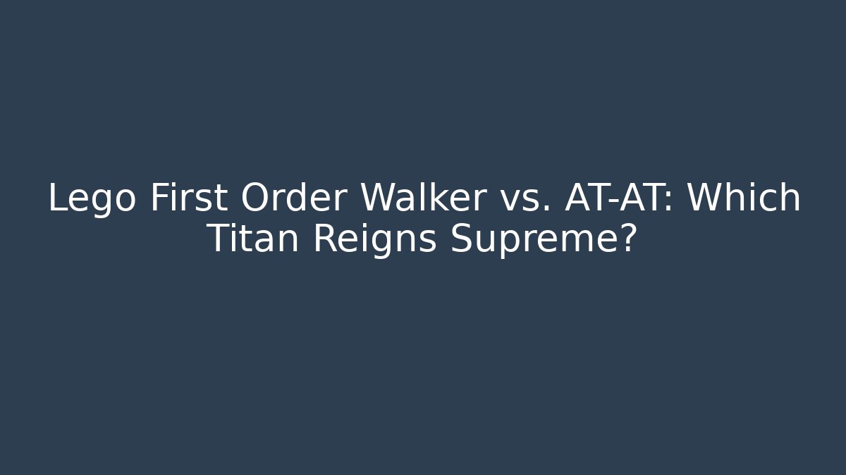 Lego First Order Walker vs. AT-AT: Which Titan Reigns Supreme?