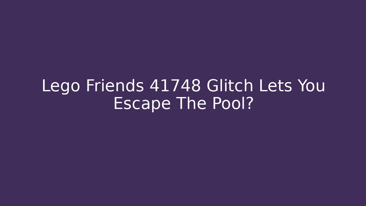 Lego Friends 41748 Glitch Lets You Escape The Pool?