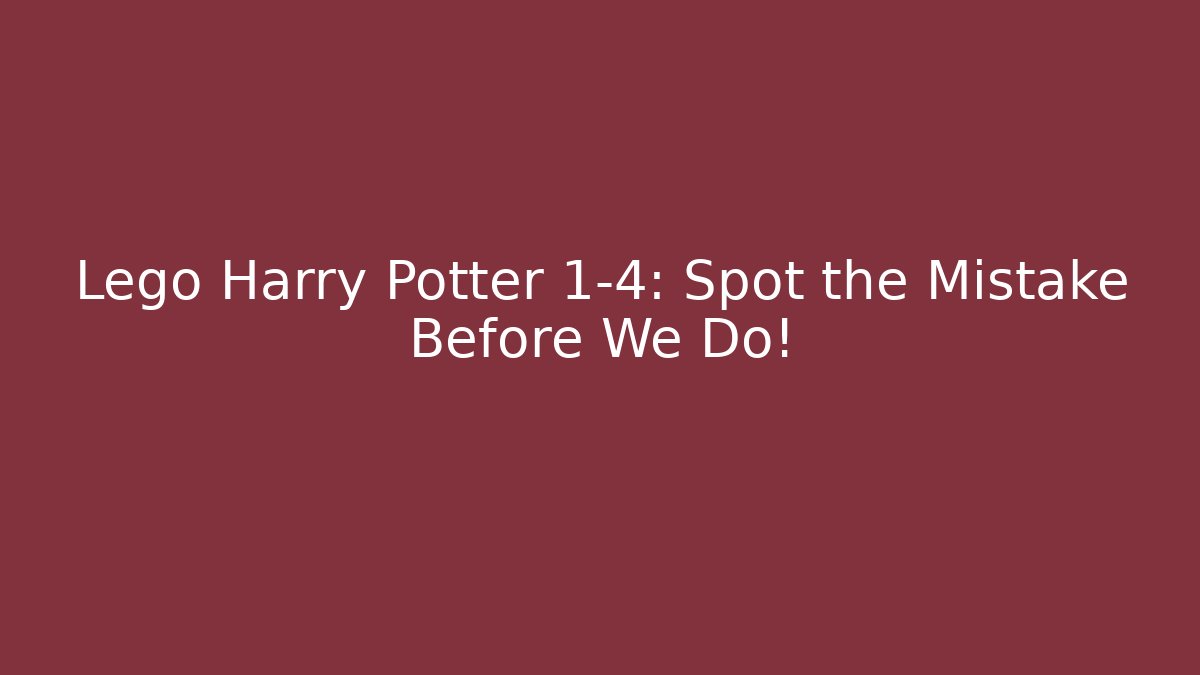 Lego Harry Potter 1-4: Spot the Mistake Before We Do!