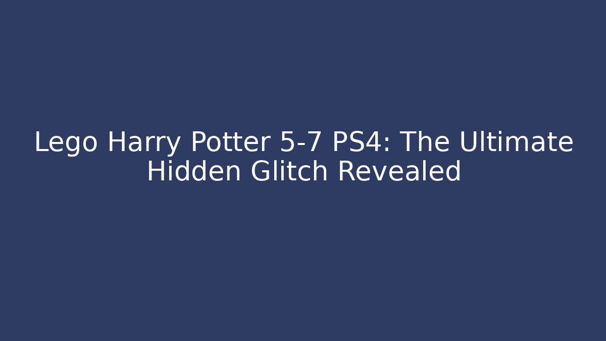 Lego Harry Potter 5-7 PS4: The Ultimate Hidden Glitch Revealed - Felix Cat Insurance
