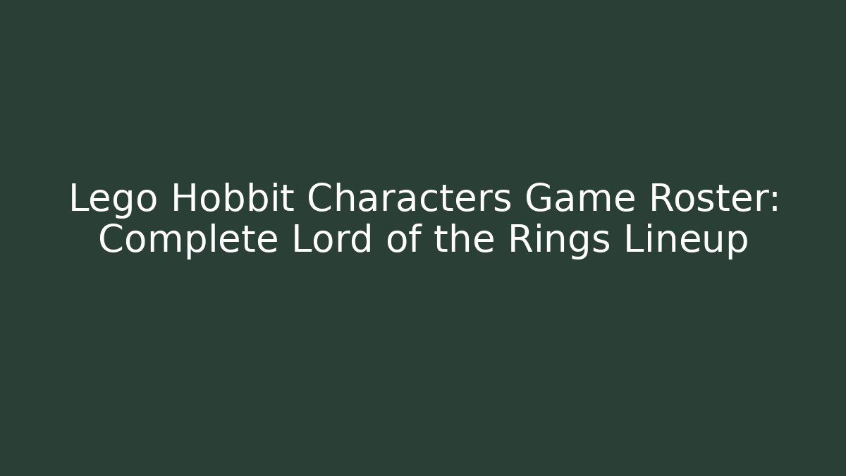Lego Hobbit Characters Game Roster: Complete Lord of the Rings Lineup - Felix Cat Insurance