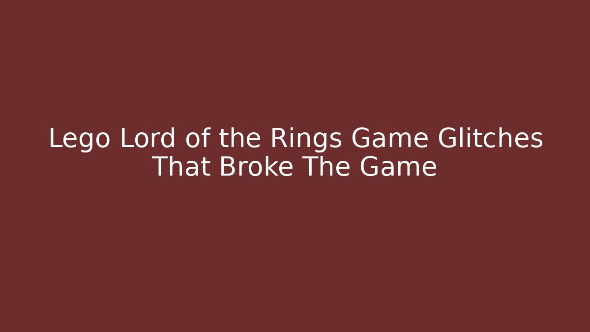 Lego Lord of the Rings Game Glitches That Broke The Game