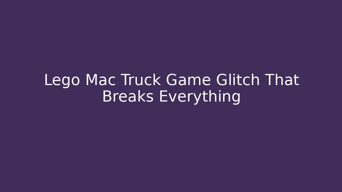 Lego Mac Truck Game Glitch That Breaks Everything
