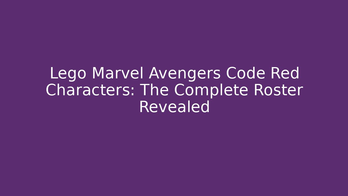 Lego Marvel Avengers Code Red Characters: The Complete Roster Revealed