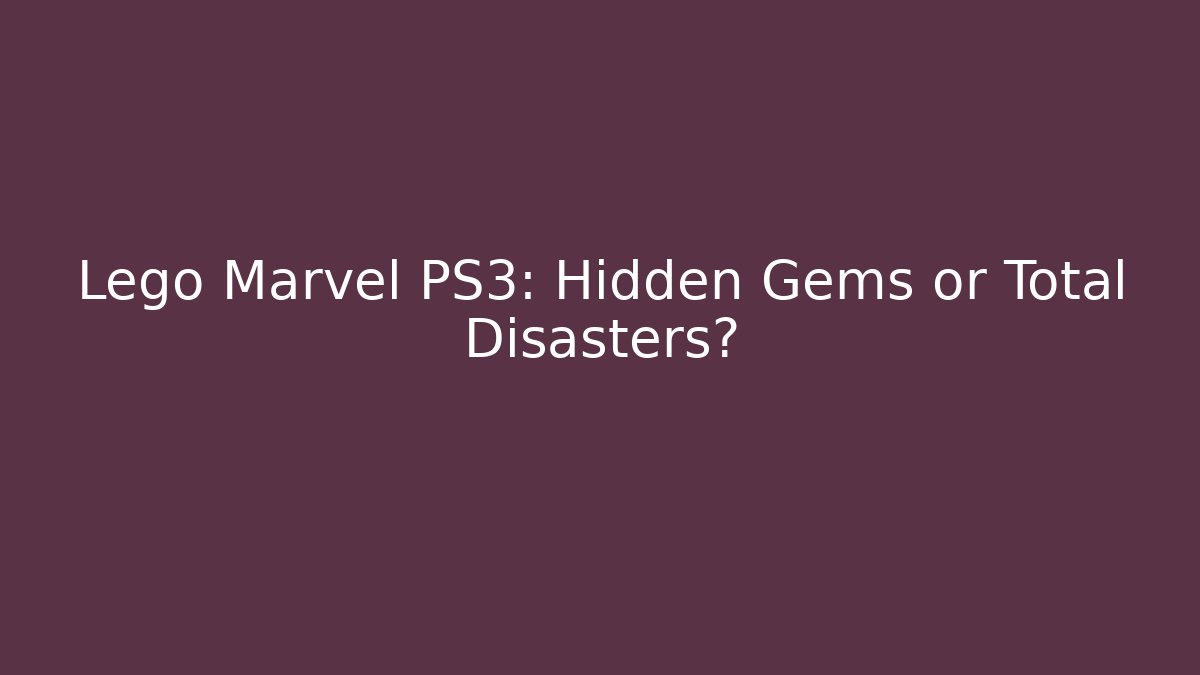 Lego Marvel PS3: Hidden Gems or Total Disasters?