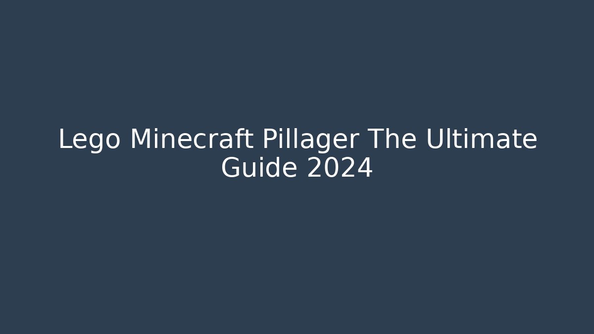 Lego Minecraft Pillager The Ultimate Guide 2024