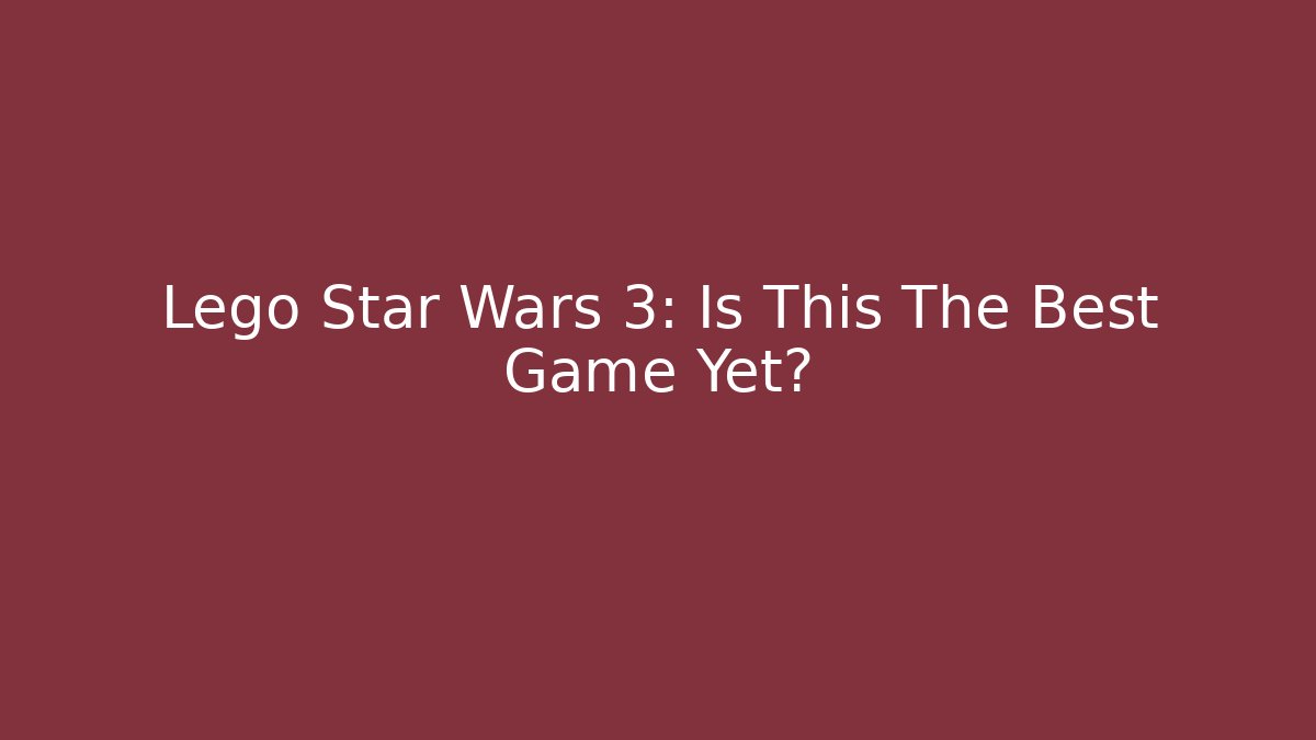 Lego Star Wars 3: Is This The Best Game Yet?