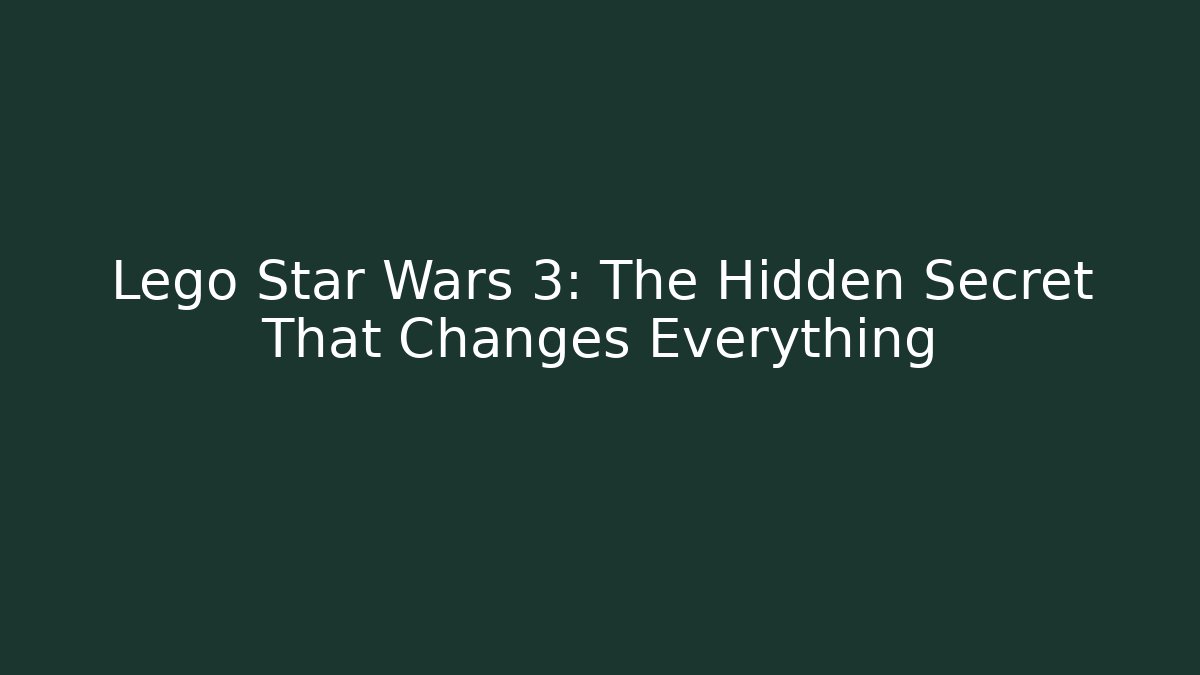 Lego Star Wars 3: The Hidden Secret That Changes Everything