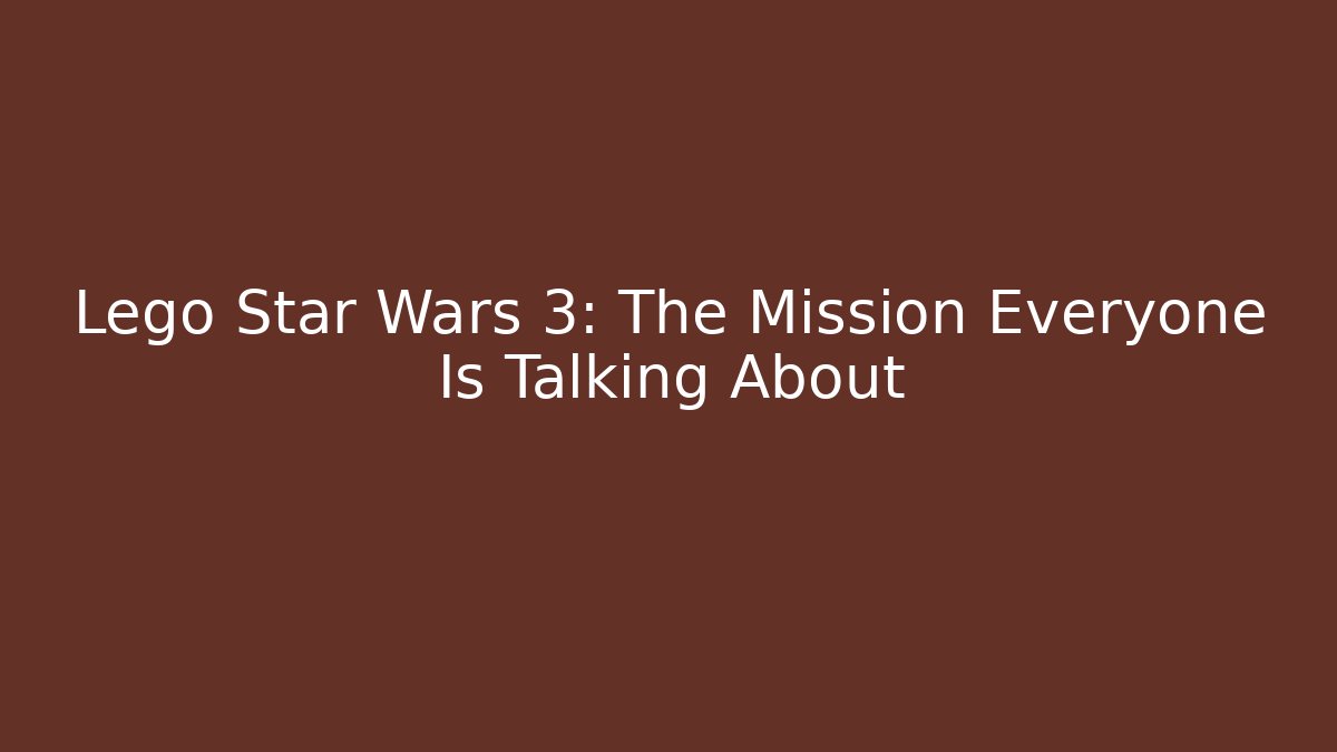 Lego Star Wars 3: The Mission Everyone Is Talking About