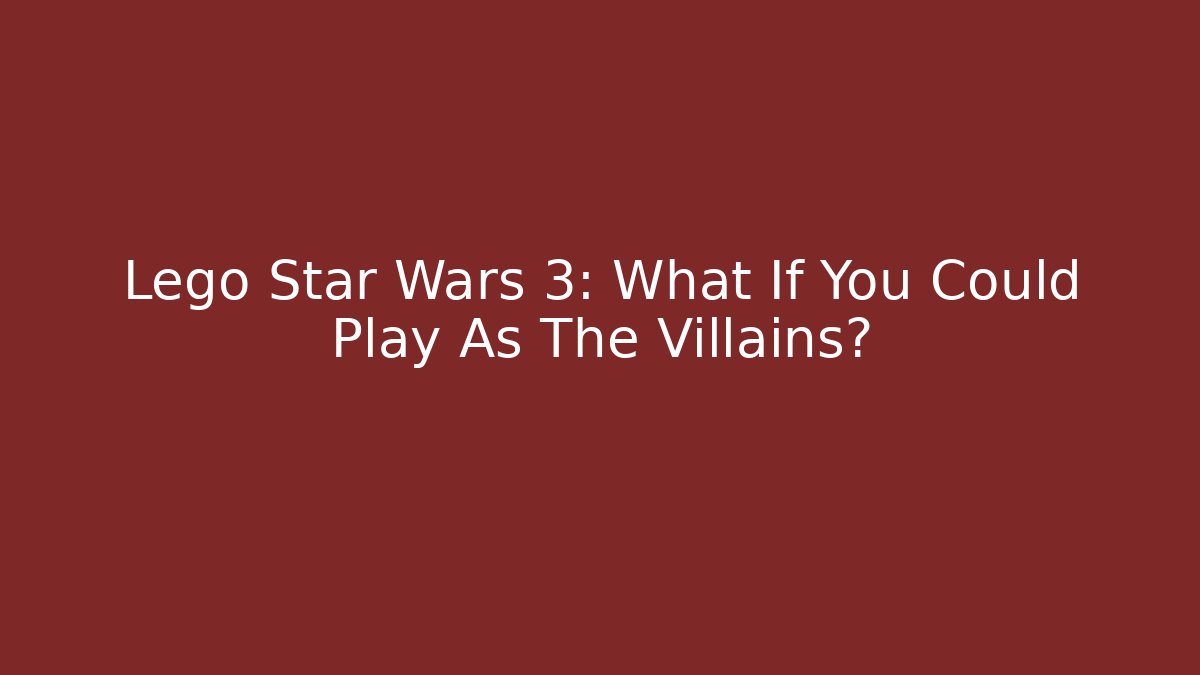 Lego Star Wars 3: What If You Could Play As The Villains?