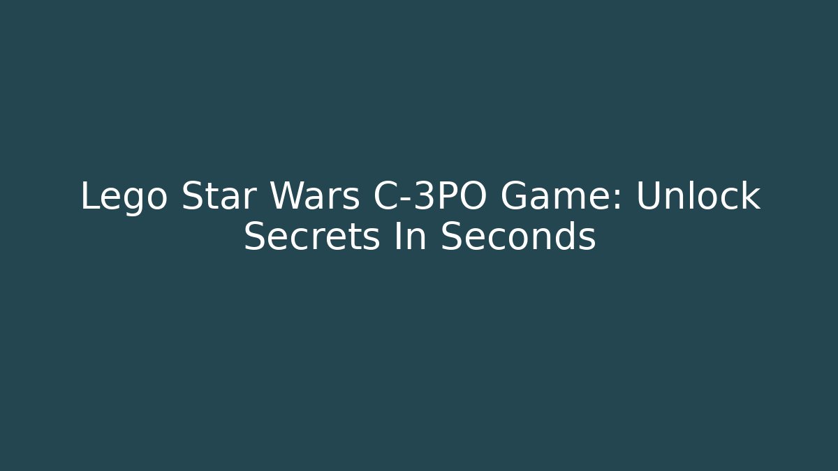 Lego Star Wars C-3PO Game: Unlock Secrets In Seconds