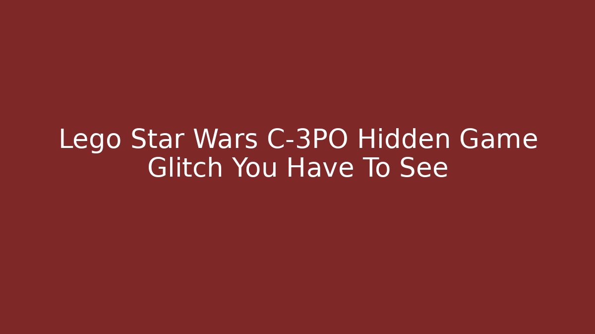 Lego Star Wars C-3PO Hidden Game Glitch You Have To See - Felix Cat Insurance