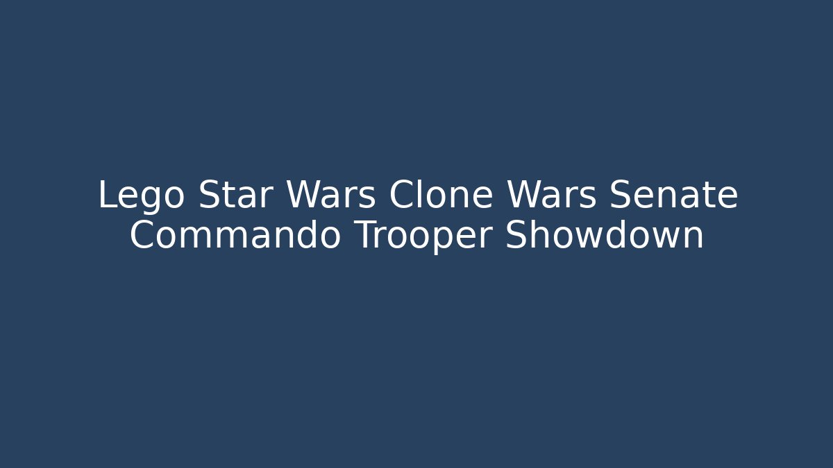 Lego Star Wars Clone Wars Senate Commando Trooper Showdown