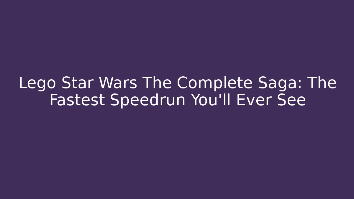Lego Star Wars The Complete Saga: The Fastest Speedrun You'll Ever See - Felix Cat Insurance