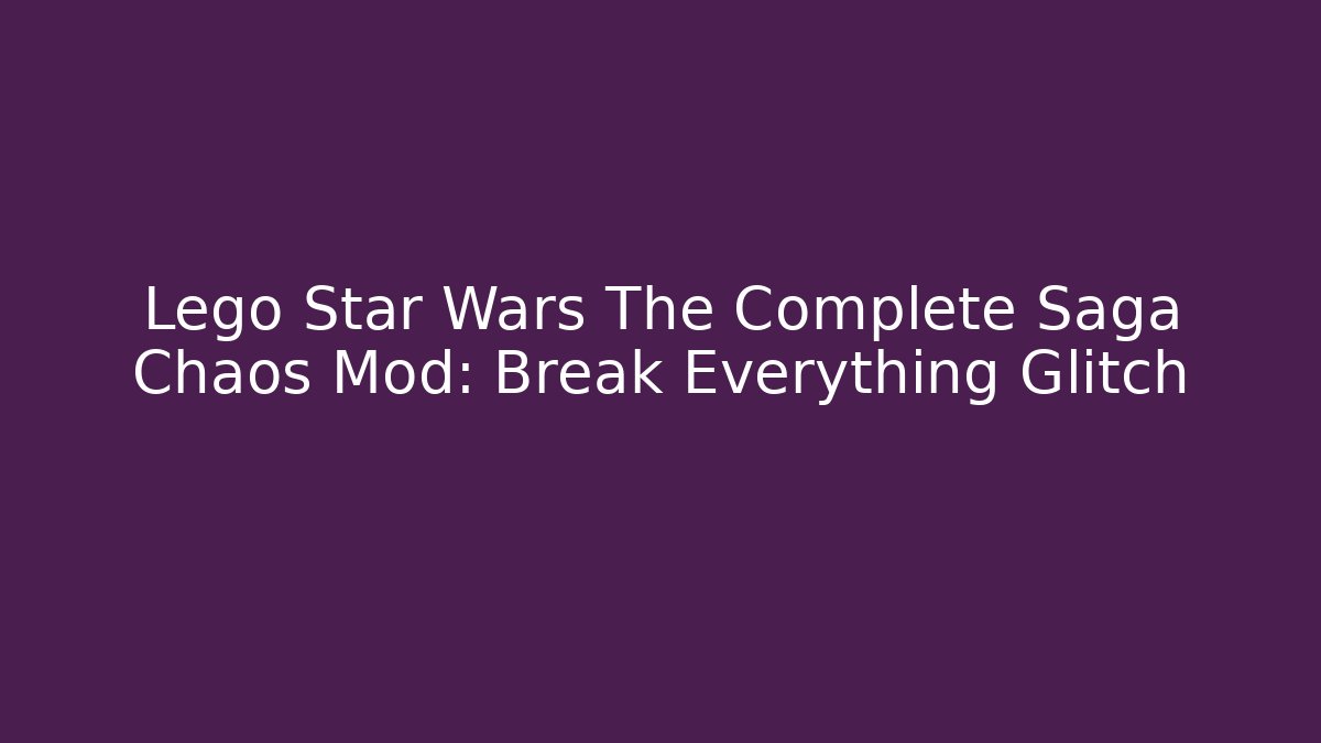 Lego Star Wars The Complete Saga Chaos Mod: Break Everything Glitch