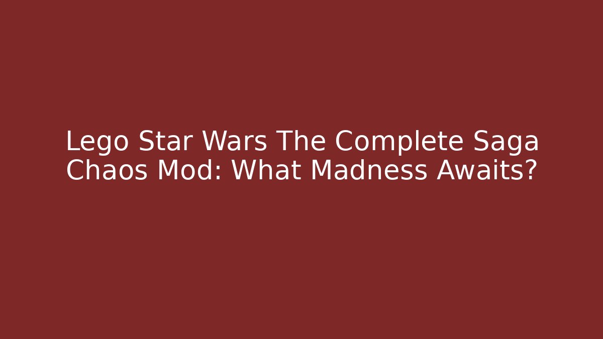 Lego Star Wars The Complete Saga Chaos Mod: What Madness Awaits?