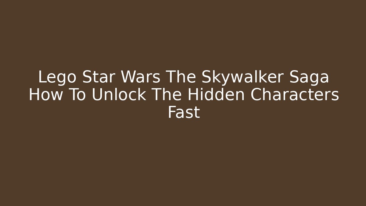 Lego Star Wars The Skywalker Saga How To Unlock The Hidden Characters Fast