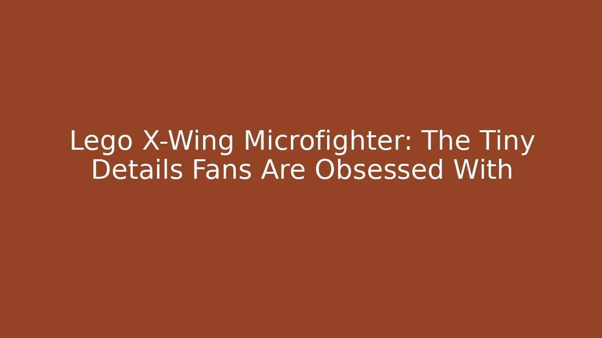 Lego X-Wing Microfighter: The Tiny Details Fans Are Obsessed With
