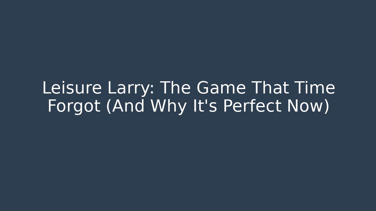 Leisure Larry: The Game That Time Forgot (And Why It’s Perfect Now)
