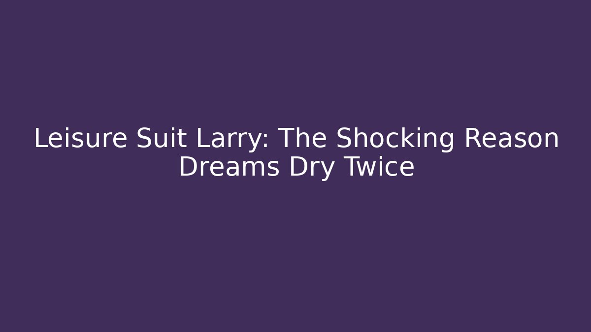 Leisure Suit Larry: The Shocking Reason Dreams Dry Twice